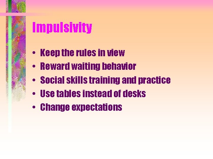 Impulsivity • • • Keep the rules in view Reward waiting behavior Social skills