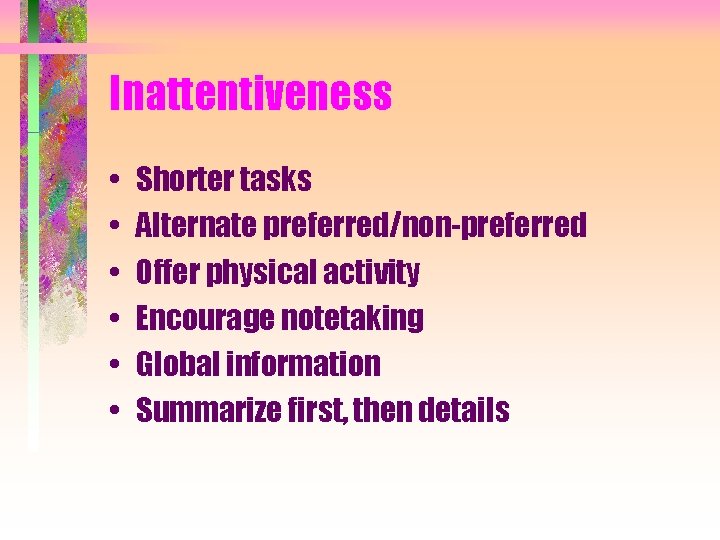 Inattentiveness • • • Shorter tasks Alternate preferred/non-preferred Offer physical activity Encourage notetaking Global