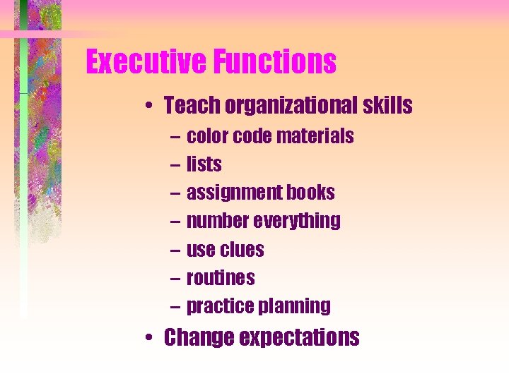 Executive Functions • Teach organizational skills – color code materials – lists – assignment