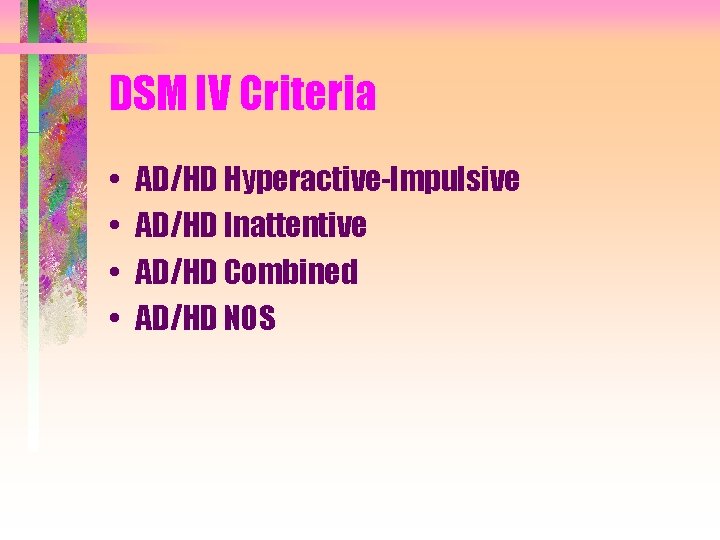 DSM IV Criteria • • AD/HD Hyperactive-Impulsive AD/HD Inattentive AD/HD Combined AD/HD NOS 