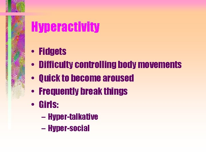 Hyperactivity • • • Fidgets Difficulty controlling body movements Quick to become aroused Frequently