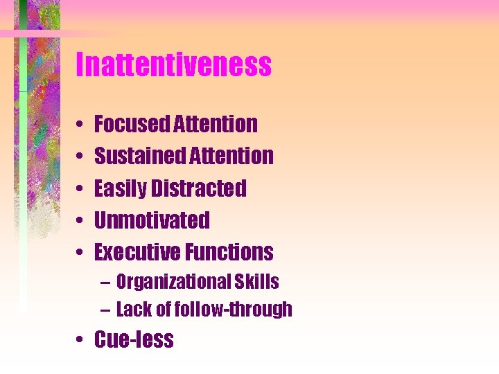 Inattentiveness • • • Focused Attention Sustained Attention Easily Distracted Unmotivated Executive Functions –