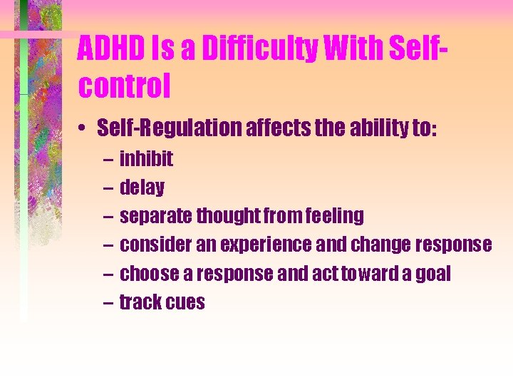 ADHD Is a Difficulty With Selfcontrol • Self-Regulation affects the ability to: – inhibit