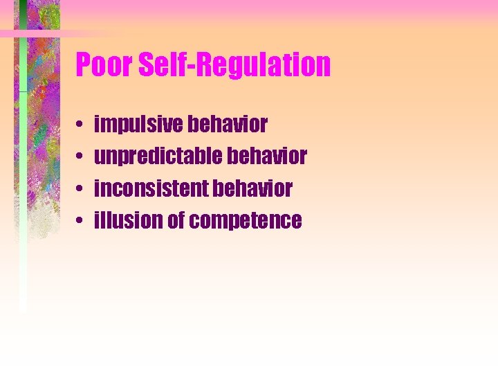 Poor Self-Regulation • • impulsive behavior unpredictable behavior inconsistent behavior illusion of competence 