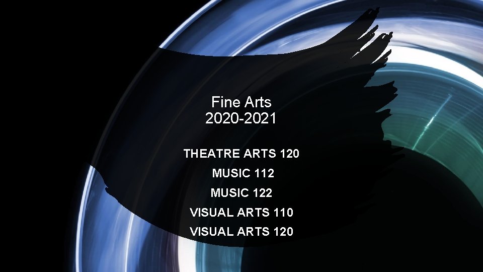 Fine Arts 2020 -2021 THEATRE ARTS 120 MUSIC 112 MUSIC 122 VISUAL ARTS 110