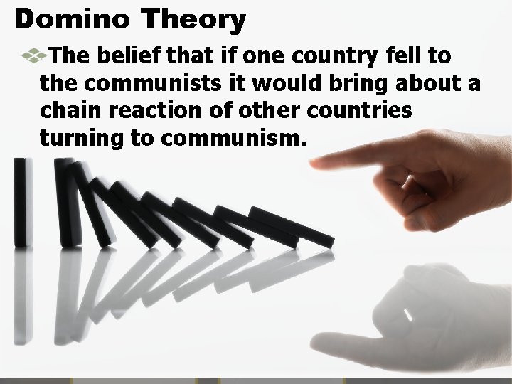 Domino Theory The belief that if one country fell to the communists it would