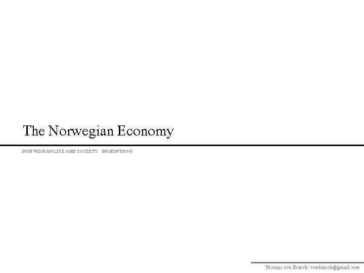 The Norwegian Economy NORWEGIAN LIFE AND SOCIETY (NORINT 0500) Thomas von Brasch: vonbrasch@gmail. com