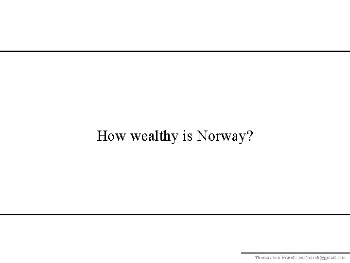 How wealthy is Norway? Thomas von Brasch: vonbrasch@gmail. com 