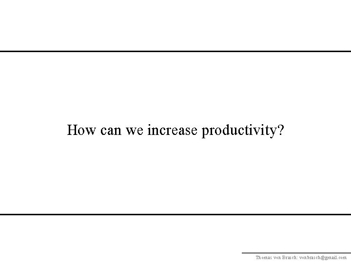 How can we increase productivity? Thomas von Brasch: vonbrasch@gmail. com 