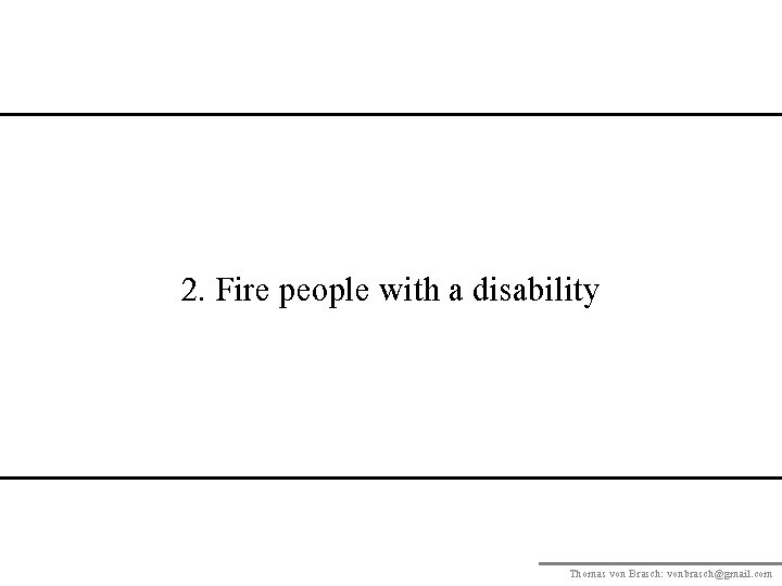 2. Fire people with a disability Thomas von Brasch: vonbrasch@gmail. com 