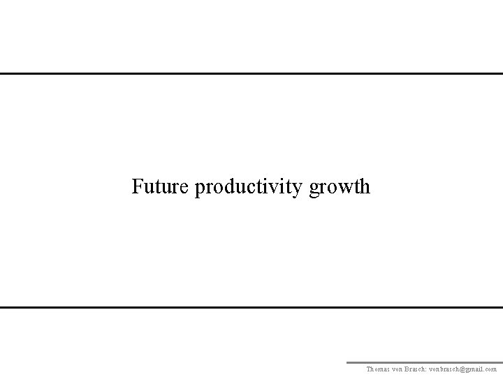 Future productivity growth Thomas von Brasch: vonbrasch@gmail. com 