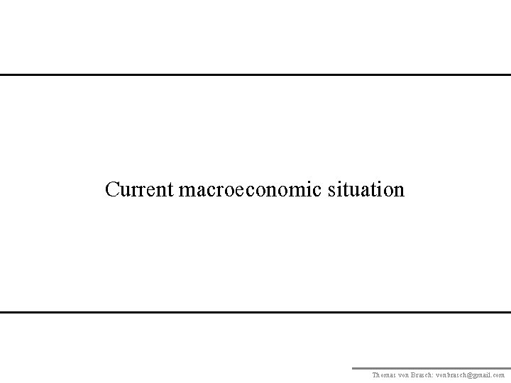 Current macroeconomic situation Thomas von Brasch: vonbrasch@gmail. com 