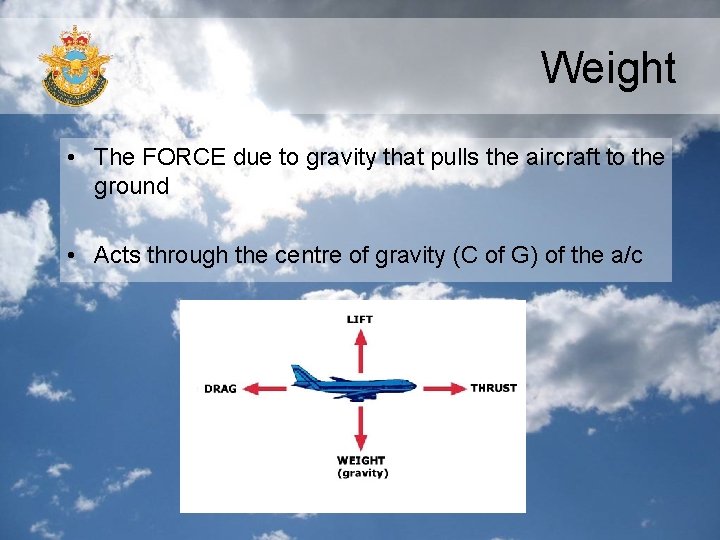 Weight • The FORCE due to gravity that pulls the aircraft to the ground