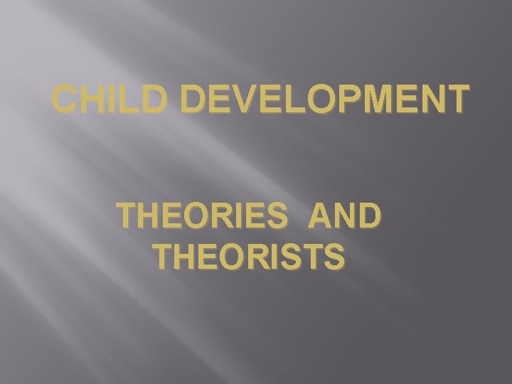 CHILD DEVELOPMENT THEORIES AND THEORISTS 