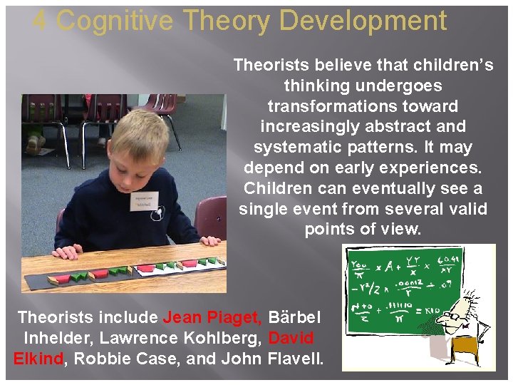 4 Cognitive Theory Development Theorists believe that children’s thinking undergoes transformations toward increasingly abstract