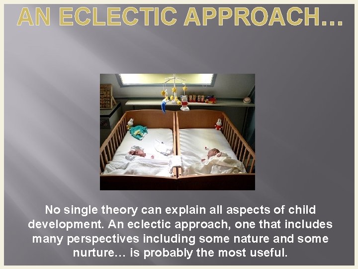 AN ECLECTIC APPROACH… No single theory can explain all aspects of child development. An AN ECLECTIC APPROACH… No single theory can explain all aspects of child development. An