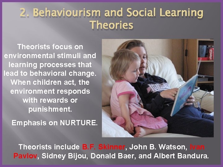 2. Behaviourism and Social Learning Theories Theorists focus on environmental stimuli and learning processes