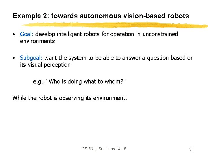 Example 2: towards autonomous vision-based robots • Goal: develop intelligent robots for operation in