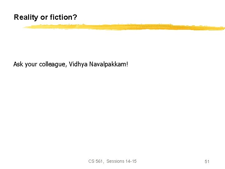 Reality or fiction? Ask your colleague, Vidhya Navalpakkam! CS 561, Sessions 14 -15 51