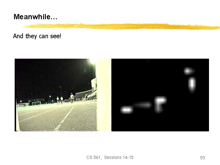 Meanwhile… And they can see! CS 561, Sessions 14 -15 53 