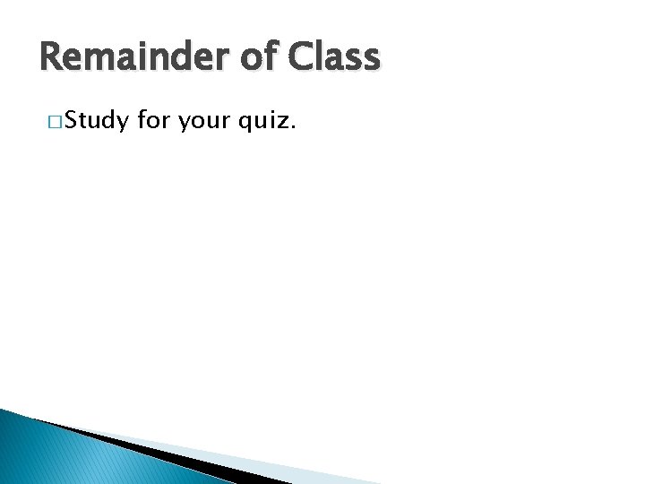 Remainder of Class � Study for your quiz. 