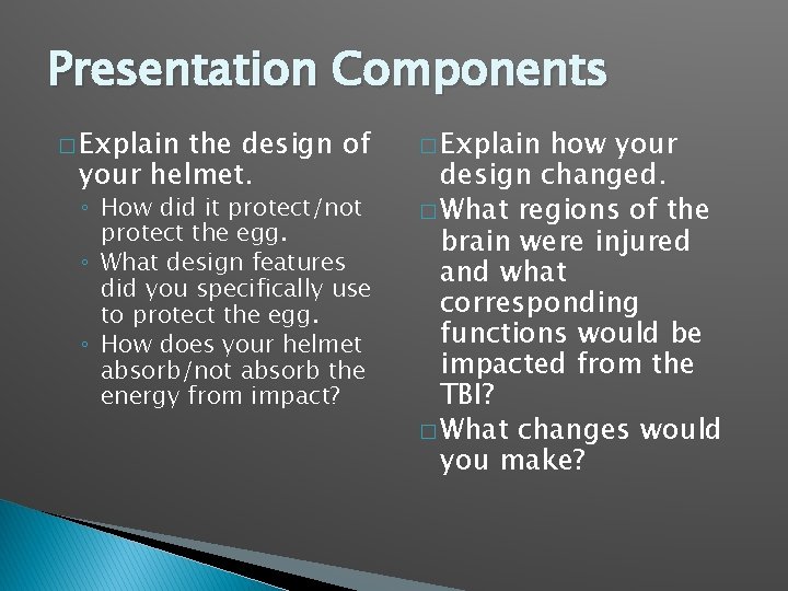 Presentation Components � Explain the design of your helmet. ◦ How did it protect/not