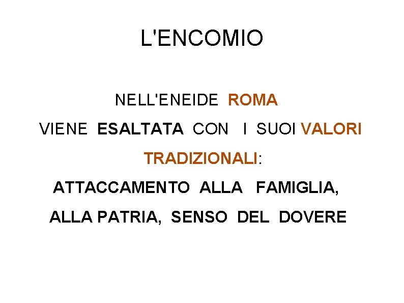 L'ENCOMIO NELL'ENEIDE ROMA VIENE ESALTATA CON I SUOI VALORI TRADIZIONALI: ATTACCAMENTO ALLA FAMIGLIA, ALLA