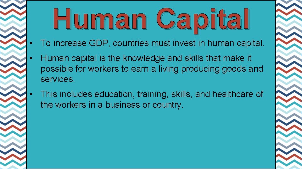 Human Capital • To increase GDP, countries must invest in human capital. • Human