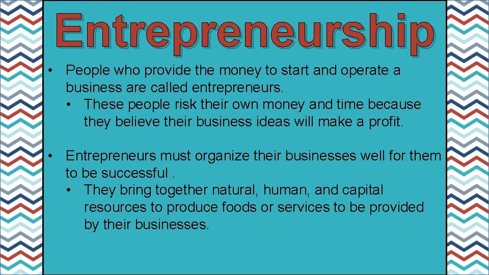 Entrepreneurship • People who provide the money to start and operate a business are