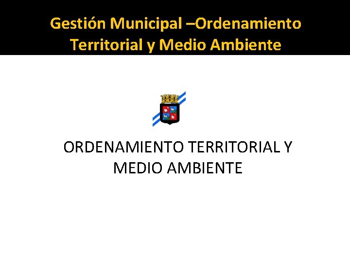 Gestión Municipal –Ordenamiento Territorial y Medio Ambiente ORDENAMIENTO TERRITORIAL Y MEDIO AMBIENTE 