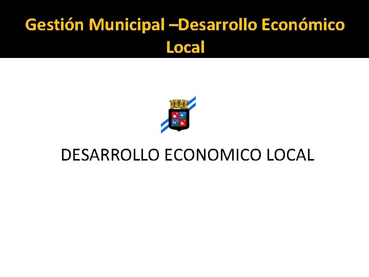 Gestión Municipal –Desarrollo Económico Local DESARROLLO ECONOMICO LOCAL 