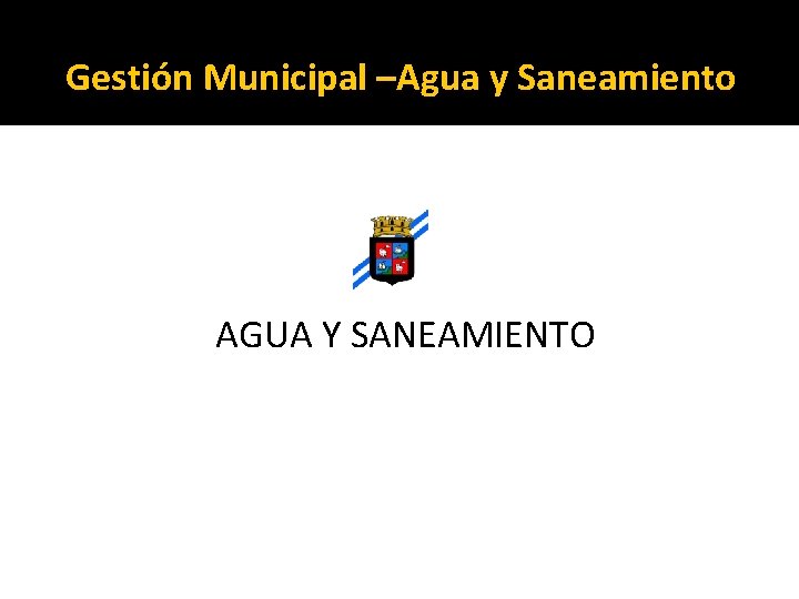 Gestión Municipal –Agua y Saneamiento AGUA Y SANEAMIENTO 