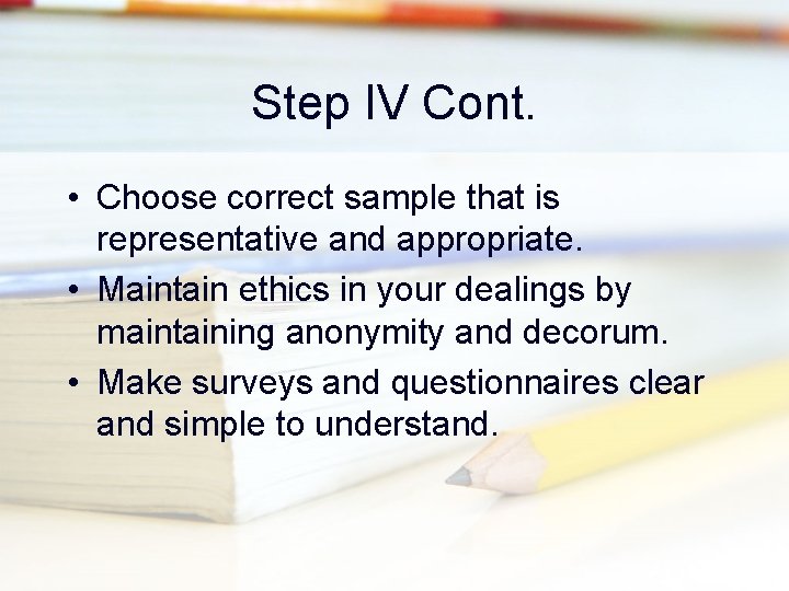 Step IV Cont. • Choose correct sample that is representative and appropriate. • Maintain