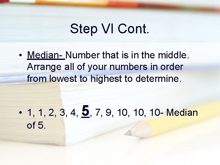 Step VI Cont. • Median- Number that is in the middle. Arrange all of