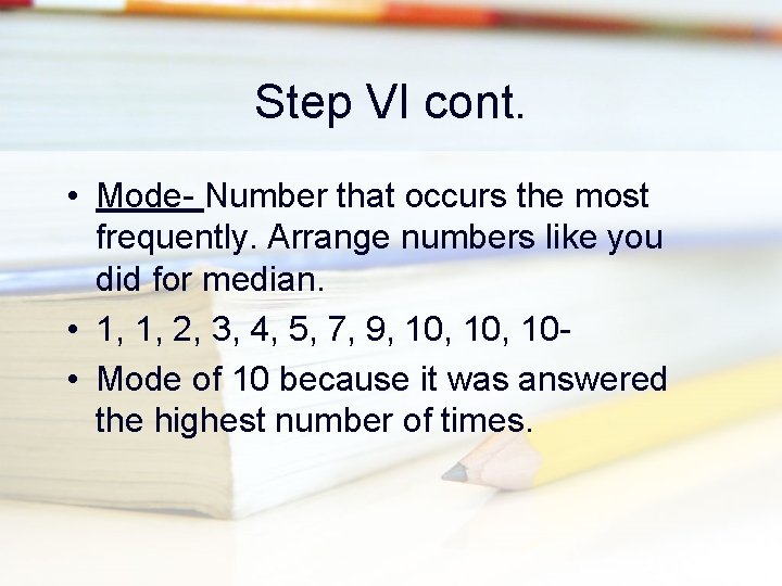 Step VI cont. • Mode- Number that occurs the most frequently. Arrange numbers like