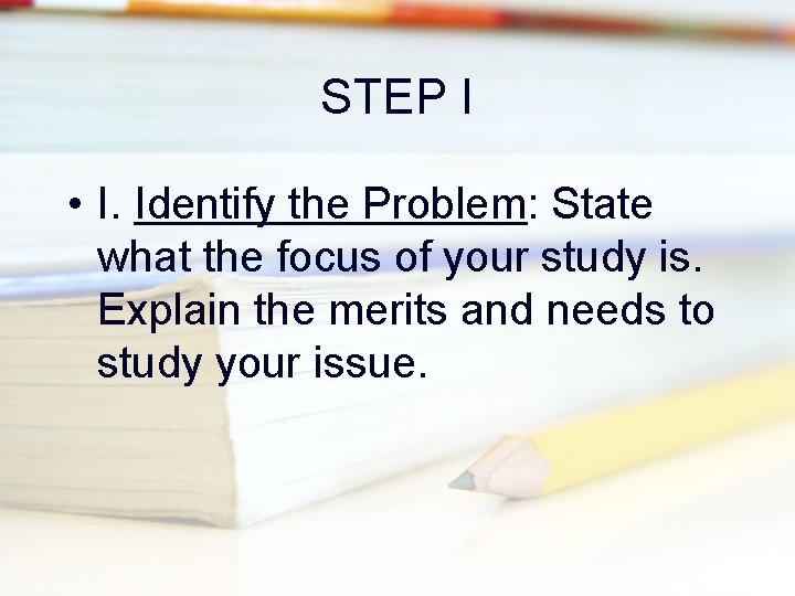 STEP I • I. Identify the Problem: State what the focus of your study