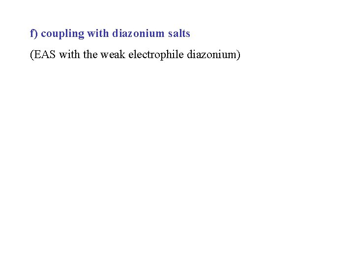 f) coupling with diazonium salts (EAS with the weak electrophile diazonium) 