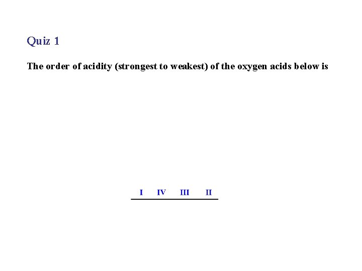 Quiz 1 The order of acidity (strongest to weakest) of the oxygen acids below