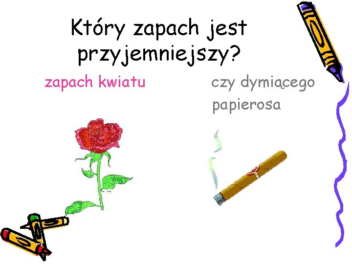 Który zapach jest przyjemniejszy? zapach kwiatu czy dymiącego papierosa 