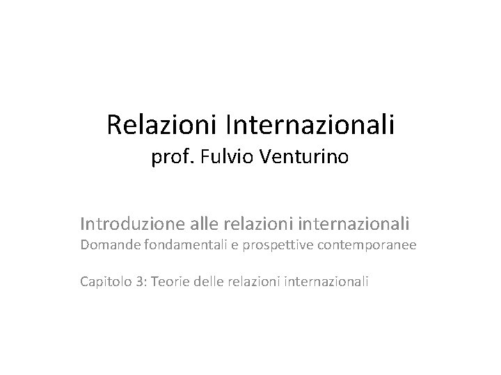 Relazioni Internazionali prof. Fulvio Venturino Introduzione alle relazioni internazionali Domande fondamentali e prospettive contemporanee