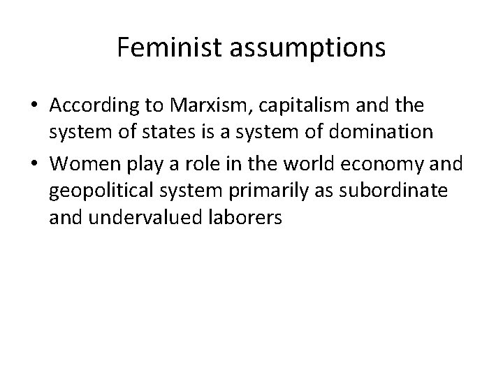 Feminist assumptions • According to Marxism, capitalism and the system of states is a