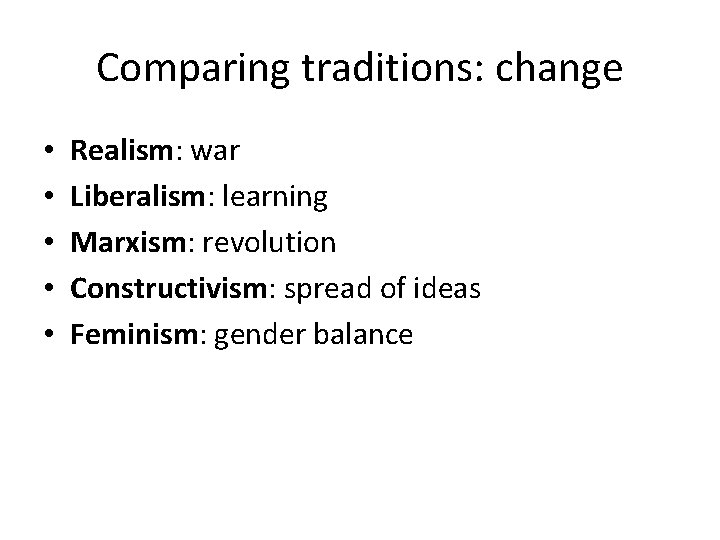 Comparing traditions: change • • • Realism: war Liberalism: learning Marxism: revolution Constructivism: spread