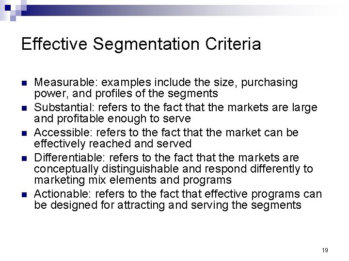 Effective Segmentation Criteria n n n Measurable: examples include the size, purchasing power, and