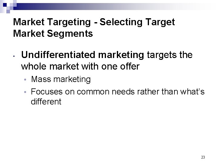 Market Targeting - Selecting Target Market Segments • Undifferentiated marketing targets the whole market