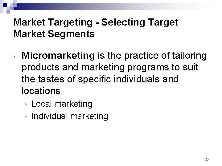 Market Targeting - Selecting Target Market Segments • Micromarketing is the practice of tailoring