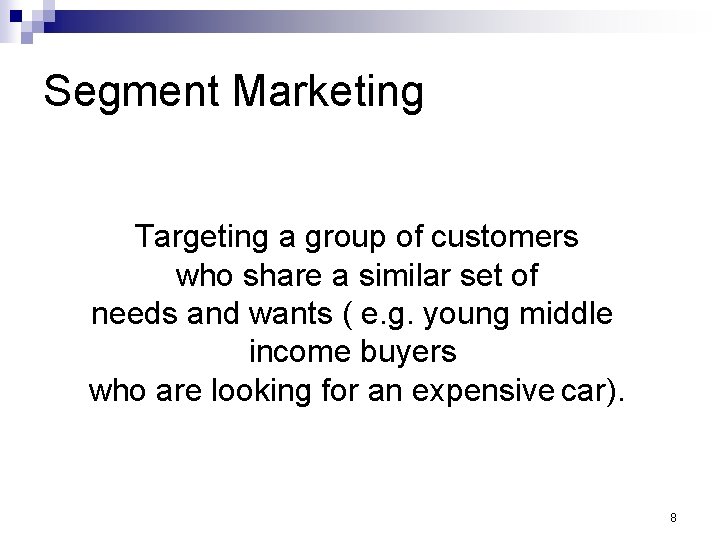 Segment Marketing Targeting a group of customers who share a similar set of needs
