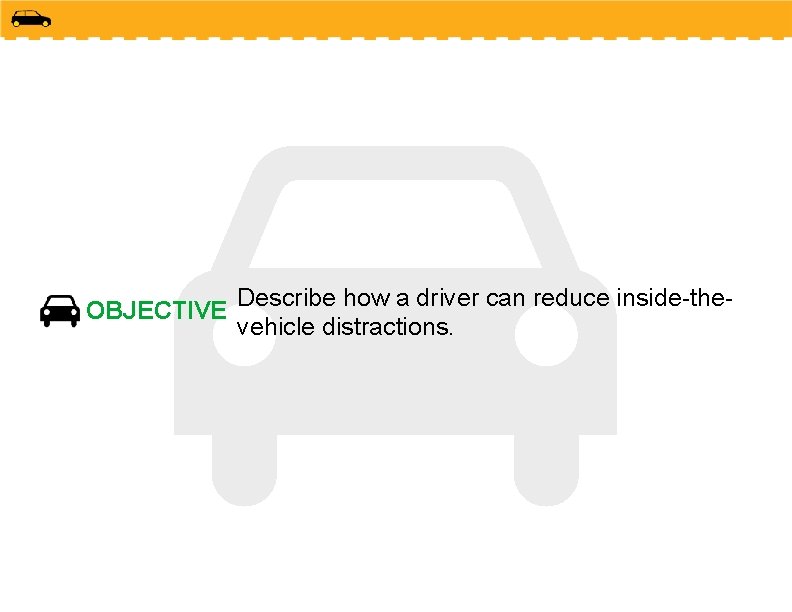 OBJECTIVE Describe how a driver can reduce inside-thevehicle distractions. 