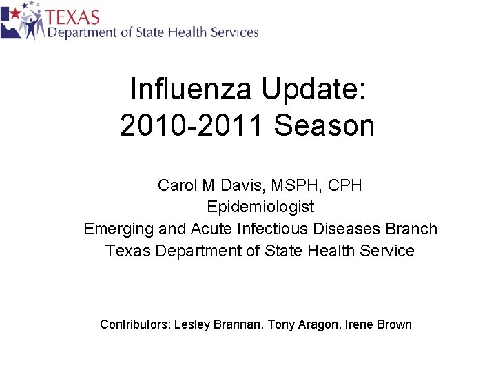 Influenza Update: 2010 -2011 Season Carol M Davis, MSPH, CPH Epidemiologist Emerging and Acute