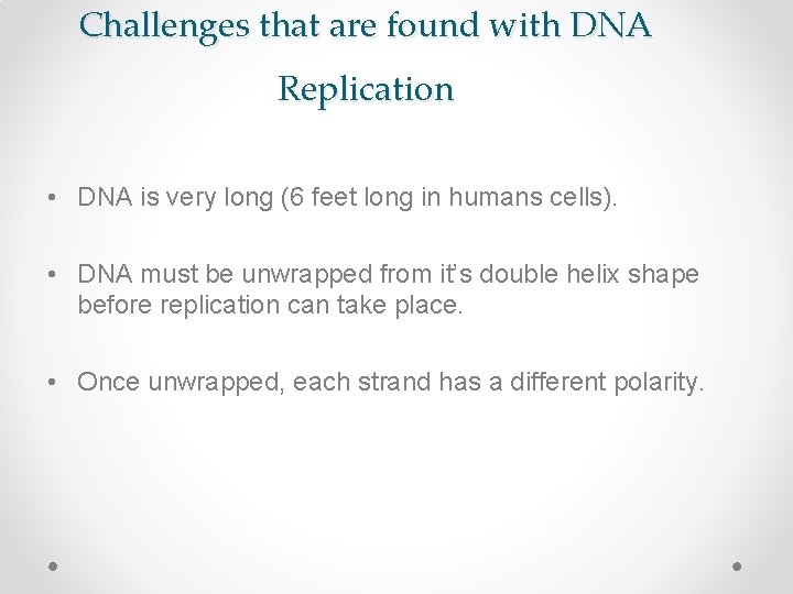 Challenges that are found with DNA Replication • DNA is very long (6 feet