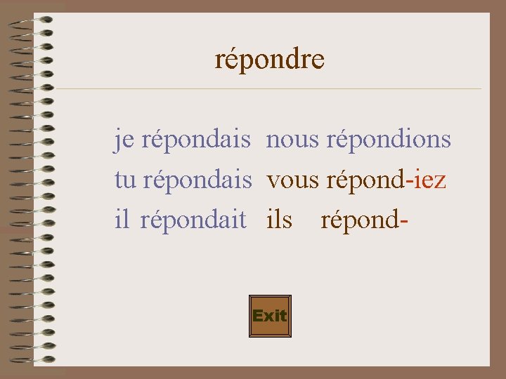 répondre je répondais nous répondions tu répondais vous répond-iez il répondait ils répond. Exit